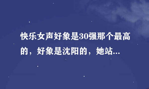 快乐女声好象是30强那个最高的，好象是沈阳的，她站那别人就别想显身材那个叫什么名字啊？