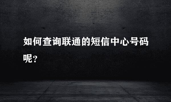 如何查询联通的短信中心号码呢？