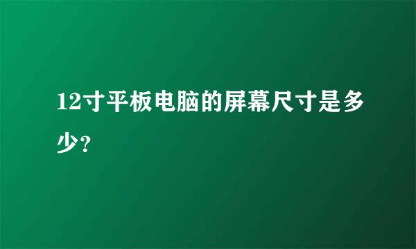 12寸平板电脑的屏幕尺寸是多少？