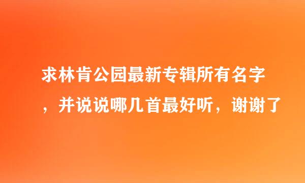 求林肯公园最新专辑所有名字，并说说哪几首最好听，谢谢了