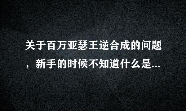 关于百万亚瑟王逆合成的问题，新手的时候不知道什么是逆合成，只会普通的突破。我想问下，我新手的时候普