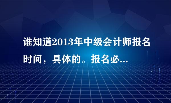 谁知道2013年中级会计师报名时间，具体的。报名必须要过初级会计师考试吗。