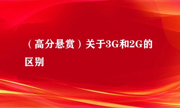 （高分悬赏）关于3G和2G的区别