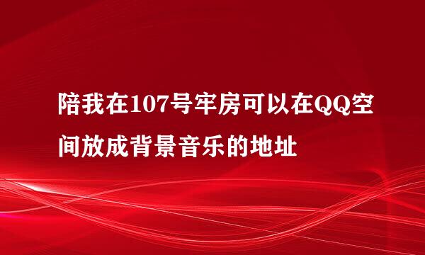 陪我在107号牢房可以在QQ空间放成背景音乐的地址