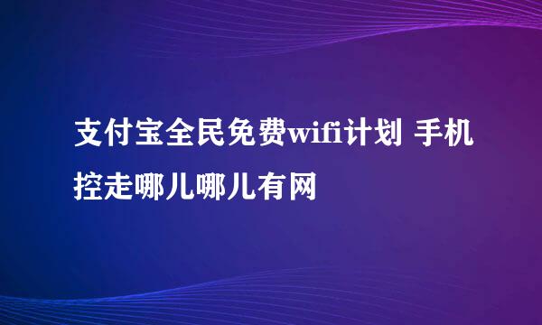 支付宝全民免费wifi计划 手机控走哪儿哪儿有网