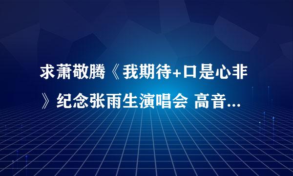 求萧敬腾《我期待+口是心非》纪念张雨生演唱会 高音质mp3