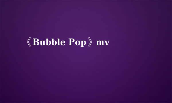 《Bubble Pop》mv