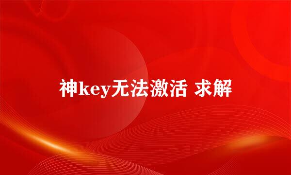 神key无法激活 求解