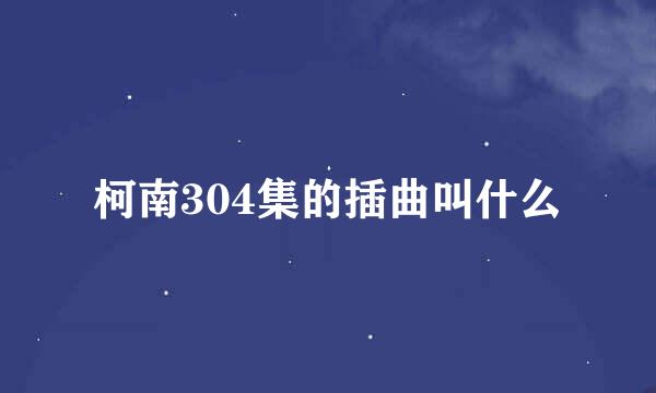 柯南304集的插曲叫什么