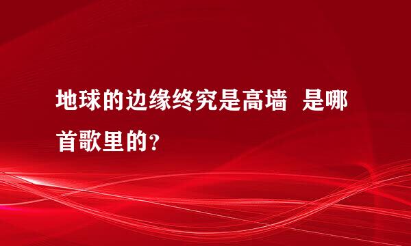 地球的边缘终究是高墙  是哪首歌里的？