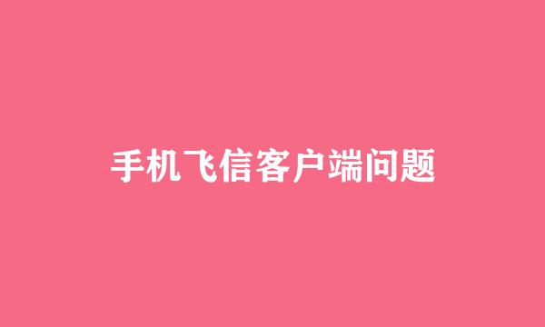 手机飞信客户端问题