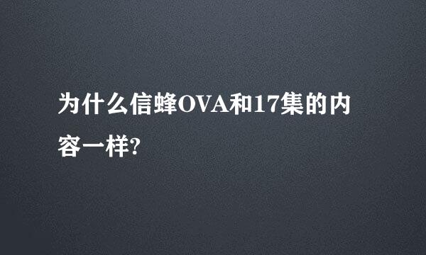 为什么信蜂OVA和17集的内容一样?