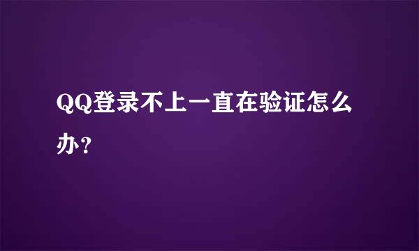 QQ登录不上一直在验证怎么办？