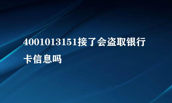 4001013151接了会盗取银行卡信息吗