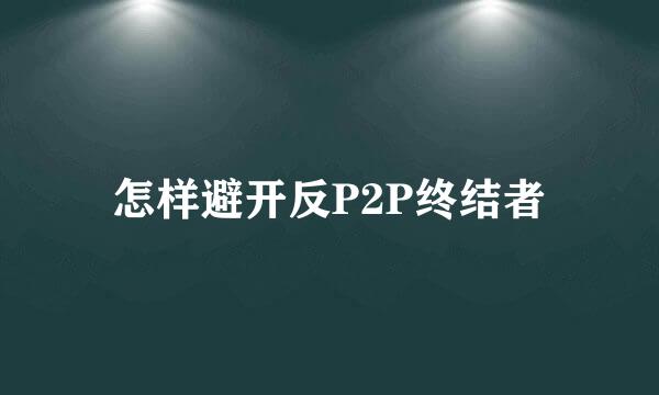 怎样避开反P2P终结者