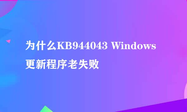 为什么KB944043 Windows 更新程序老失败