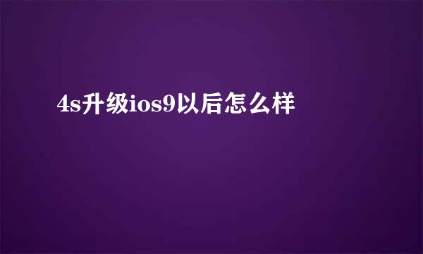 4s升级ios9以后怎么样