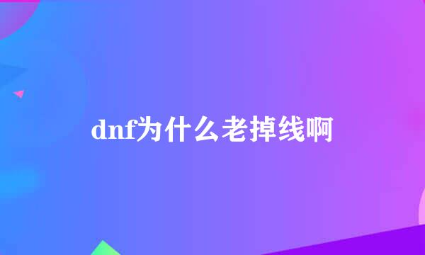 dnf为什么老掉线啊