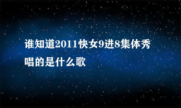 谁知道2011快女9进8集体秀唱的是什么歌