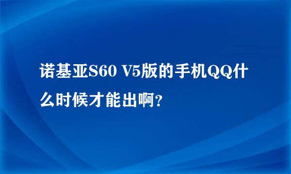 诺基亚S60 V5版的手机QQ什么时候才能出啊？