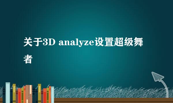 关于3D analyze设置超级舞者