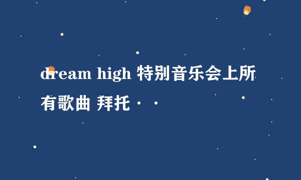 dream high 特别音乐会上所有歌曲 拜托··