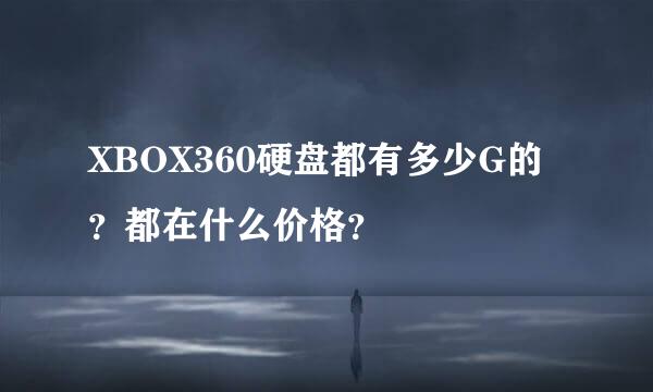 XBOX360硬盘都有多少G的？都在什么价格？