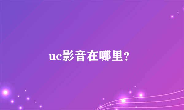 uc影音在哪里？