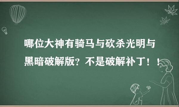 哪位大神有骑马与砍杀光明与黑暗破解版？不是破解补丁！！