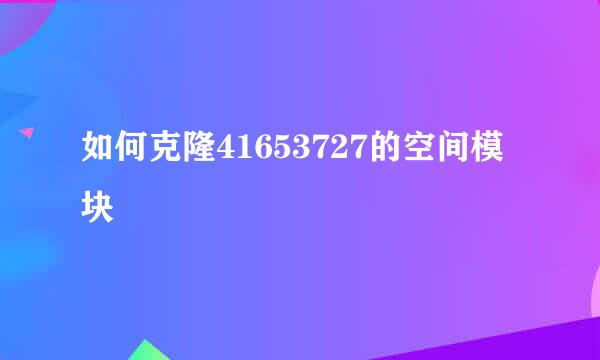 如何克隆41653727的空间模块