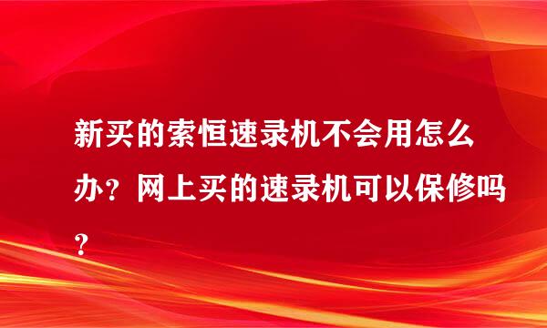 新买的索恒速录机不会用怎么办？网上买的速录机可以保修吗？