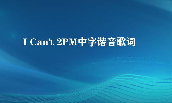 I Can't 2PM中字谐音歌词