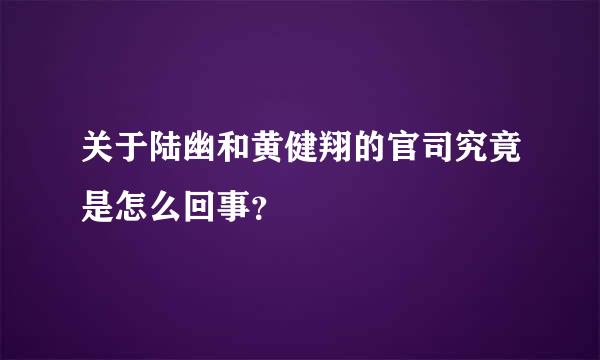 关于陆幽和黄健翔的官司究竟是怎么回事？