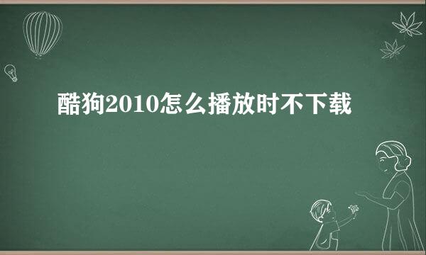 酷狗2010怎么播放时不下载