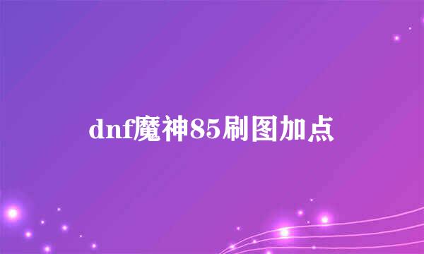 dnf魔神85刷图加点