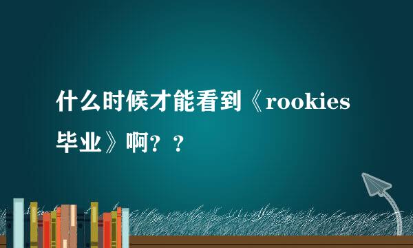 什么时候才能看到《rookies 毕业》啊？？