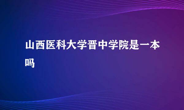 山西医科大学晋中学院是一本吗