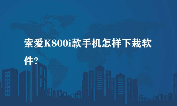 索爱K800i款手机怎样下栽软件?