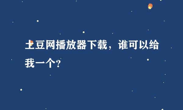 土豆网播放器下载，谁可以给我一个？