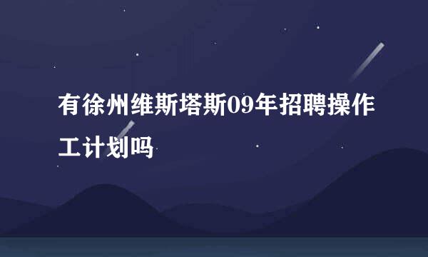 有徐州维斯塔斯09年招聘操作工计划吗