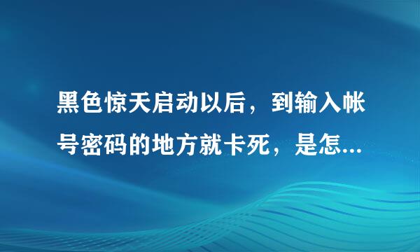 黑色惊天启动以后，到输入帐号密码的地方就卡死，是怎么回事啊？求解答