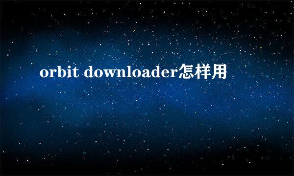 orbit downloader怎样用