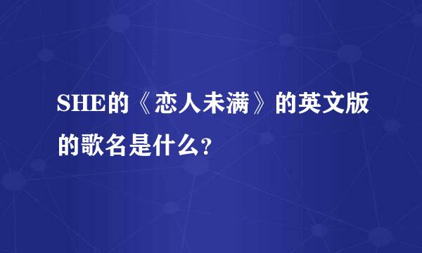 SHE的《恋人未满》的英文版的歌名是什么？