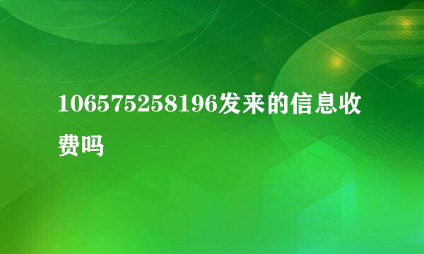 106575258196发来的信息收费吗