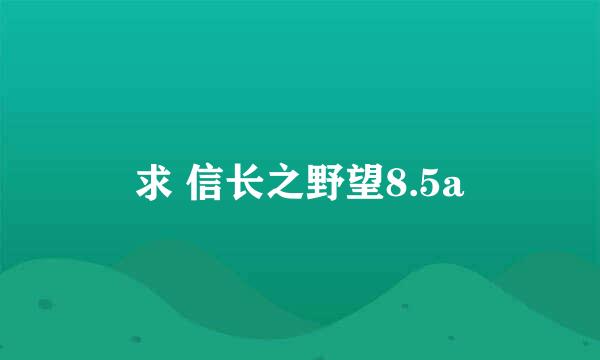 求 信长之野望8.5a