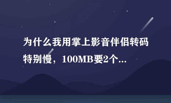 为什么我用掌上影音伴侣转码特别慢，100MB要2个小时，iphone用的