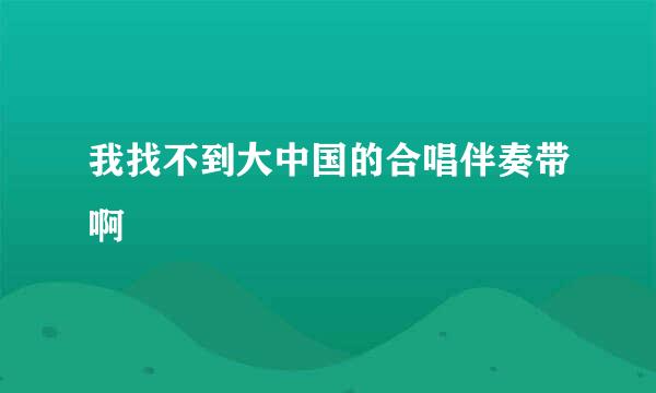 我找不到大中国的合唱伴奏带啊