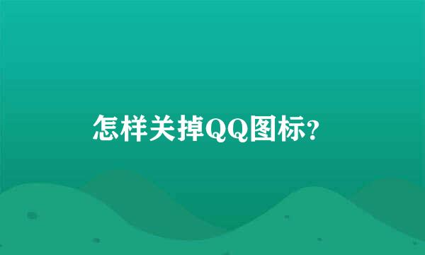 怎样关掉QQ图标？