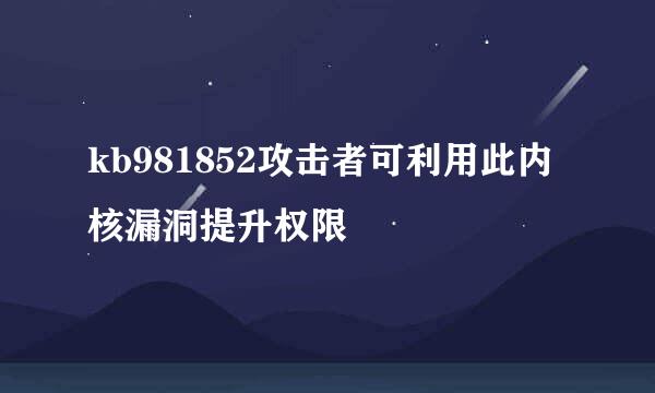 kb981852攻击者可利用此内核漏洞提升权限