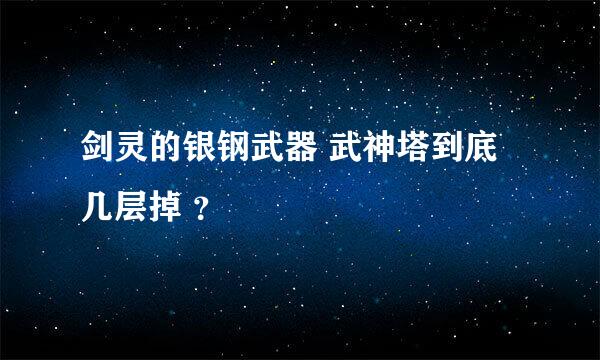 剑灵的银钢武器 武神塔到底几层掉 ？